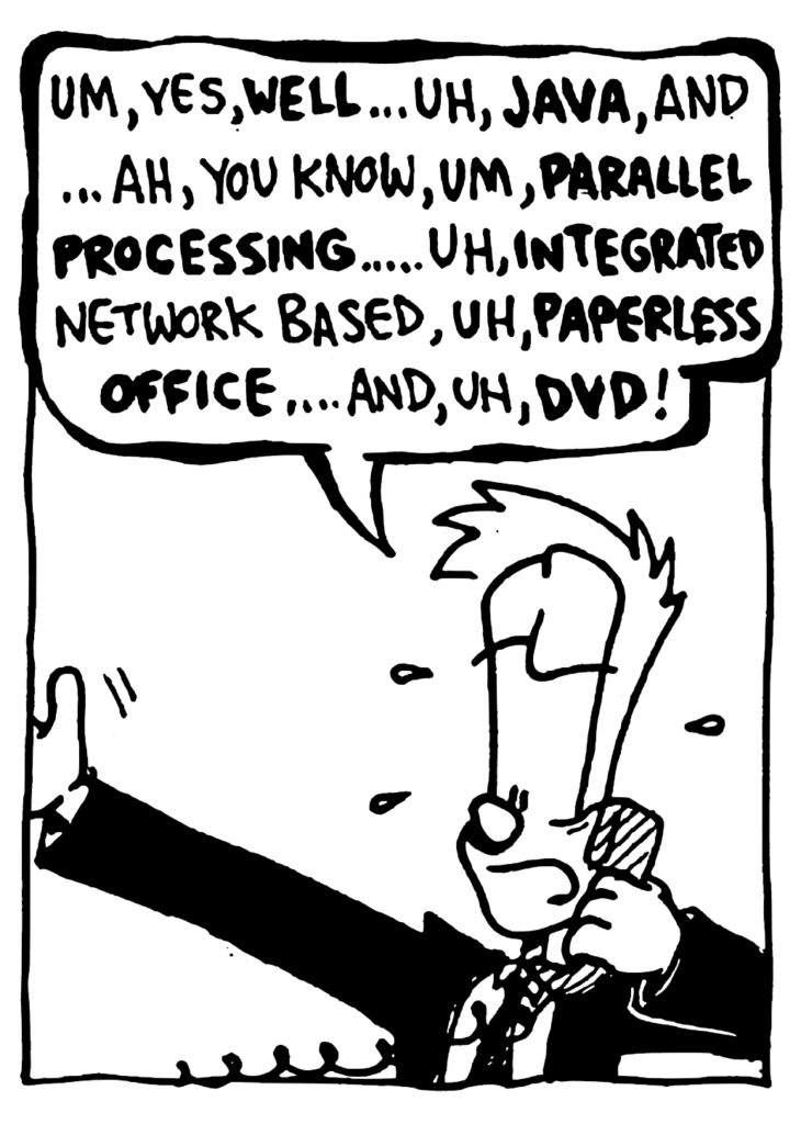 JOHNNY: Um, yes, WELL... uh, JAVA, and... ah, you know, um, PARALLEL PROCESSING... uh, INTEGRATED network based, uh, PAPERLESS OFFICE... and, uh, DVD!