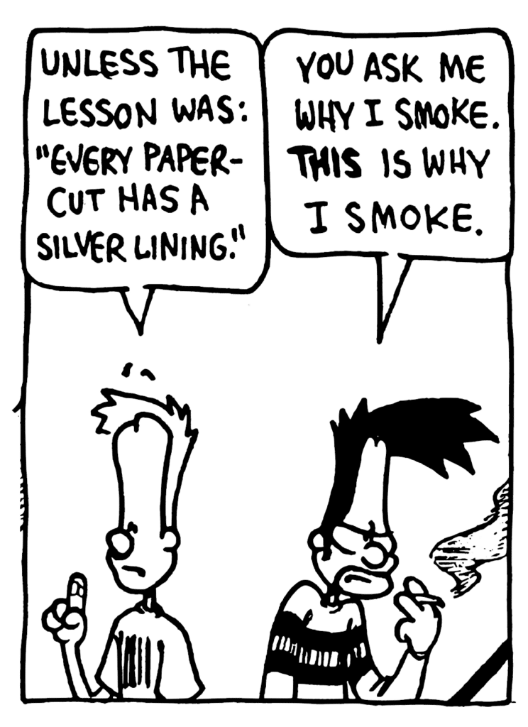 JOHNNY: Unless the lesson was: "Every papercut has a silver lining."
BEN: You ask me why I smoke. THIS is why I smoke.
