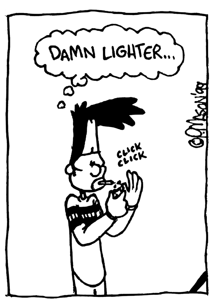 BEN: Damn lighter...
SOUND: click click