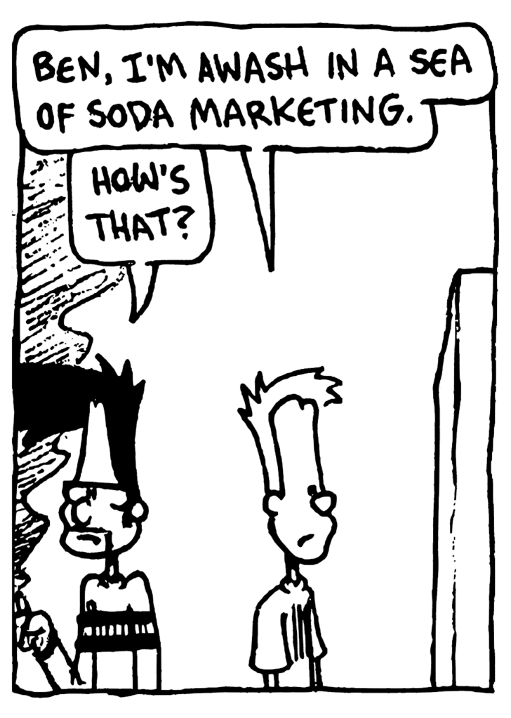 JOHNNY: Ben, I'm awash in a sea of soda marketing.
BEN: How's that?