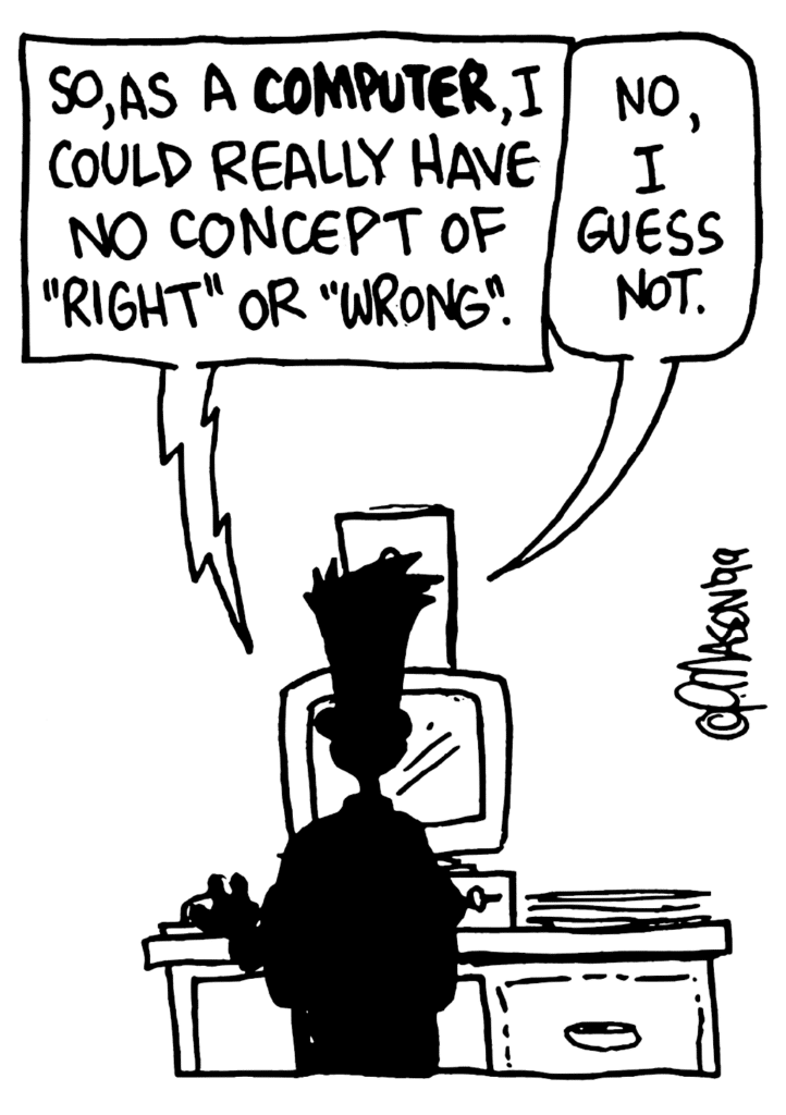 STU: So, as a COMPUTER, I could really have no concept of "right" or "wrong".
JOHNNY: No, I guess not.