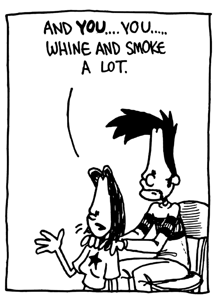 JEN: And YOU... you... whine and smoke a lot.