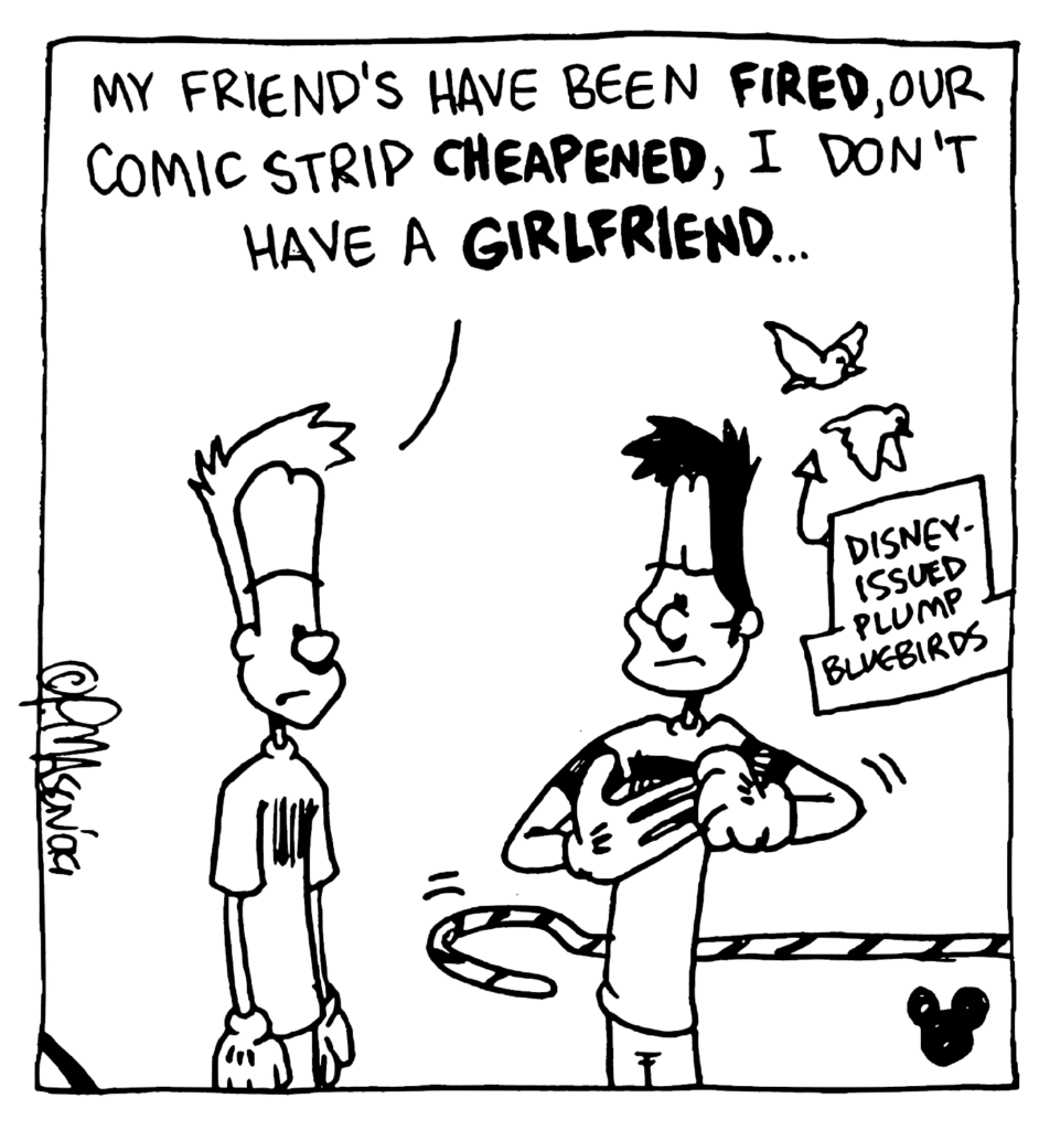 JOHNNY: My friend's have been FIRED, our comic strip CHEAPENED, I don't have a GIRLFRIEND...
LABEL: Disney-issued plump bluebirds