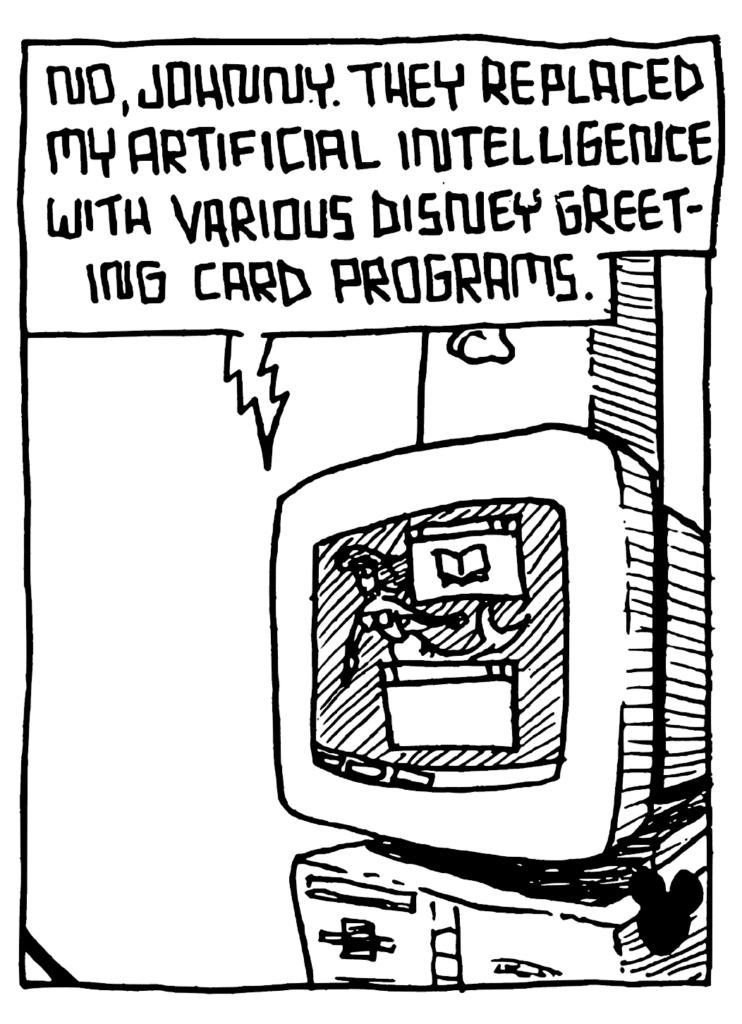 STU: No, Johnny. They replaced my artificial intelligence with various Disney greeting card programs.