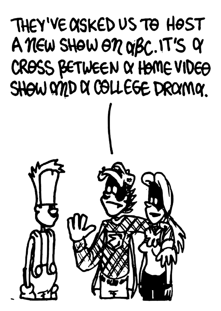 FRATMAN: They've asked us to host a new show on ABC. It's a cross between a home video show and a college drama.