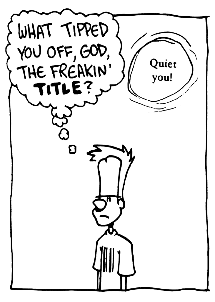 JOHNNY: What tipped you off, God, the freakin' TITLE?
GOD: Quiet you!