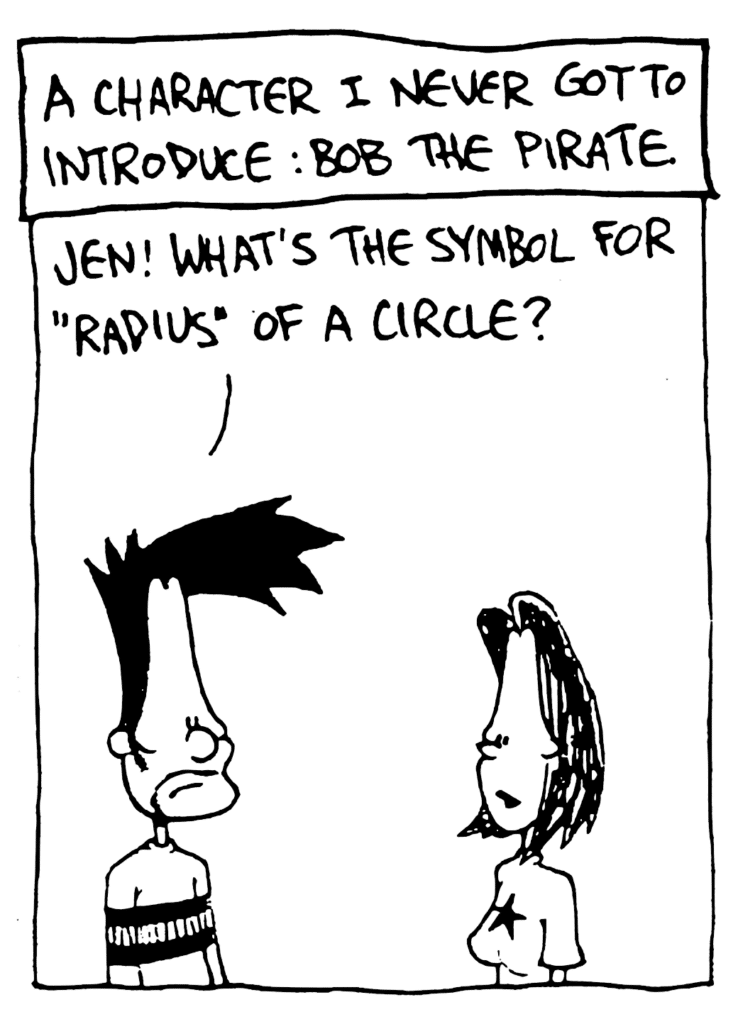 NARRATOR: A character I never got to introduce: Bob the Pirate.
BEN: Jen! What's the symbol for "radius" of a circle?