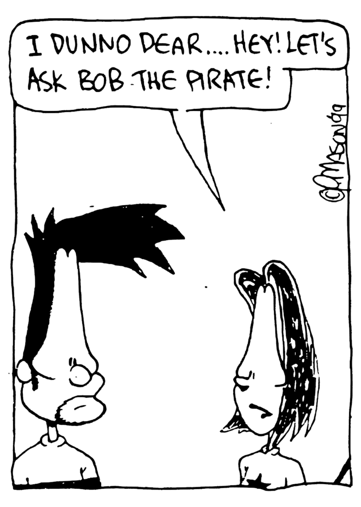 JEN: I dunno dear... Hey! Let's ask Bob the Pirate!
